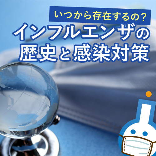 かかりたくない！感染症の代表格「インフルエンザ」の長～い歴史と感染対策